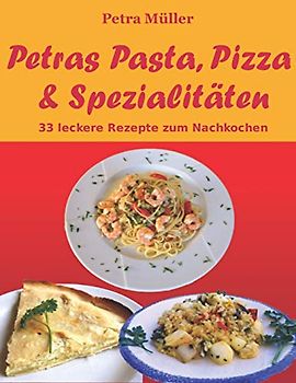 Petras Pasta, Pizza & Spezialitäten: 33 leckere Rezepte zum Nachkochen (Petras Kochbücher) - Müller, Petra