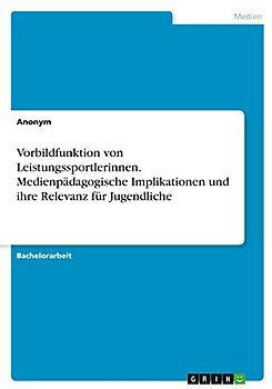 Vorbildfunktion von Leistungssportlerinnen. Medienpädagogische Implikationen und ihre Relevanz für Jugendliche