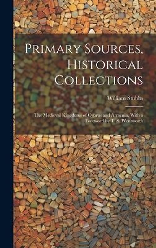 Primary Sources, Historical Collections: The Medieval Kingdoms of Cyprus and Armenia, With a Foreword by T. S. Wentworth