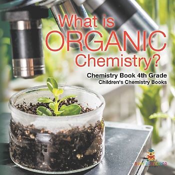 What is Organic Chemistry? Chemistry Book 4th Grade | Children's Chemistry Books