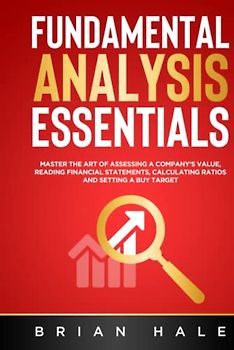 FUNDAMENTAL ANALYSIS ESSENTIALS: Master the Art of Assessing a Company’s Value, Reading Financial Statements, Calculating Ratios and Setting a Buy Target