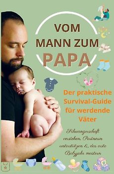 Vom Mann zum Papa:Der praktische Survival-Guide für werdende Väter(Das perfekte Geschenk für werdende Väter)