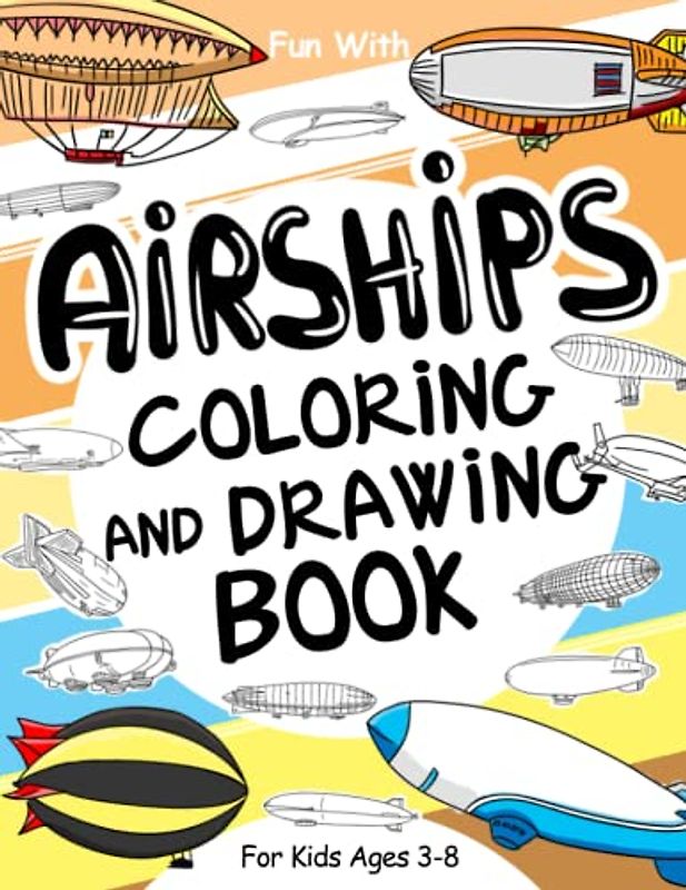 Airships Coloring and Drawing Book: For Kids Ages 3-8: Fun with Coloring Modern and Old Airships and Drawing parts of the Dirigible Balloons: Great Activity Workbook for Toddlers & Kids