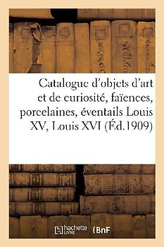 Catalogue d'Objets d'Art Et de Curiosité, Faïences Et Porcelaines, Éventails Louis XV Et Louis XVI