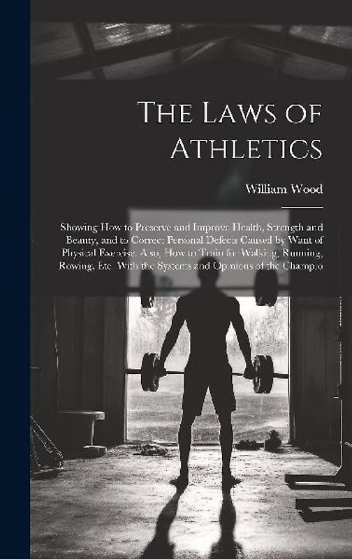 The Laws of Athletics: Showing How to Preserve and Improve Health, Strength and Beauty, and to Correct Personal Defects Caused by Want of Phy