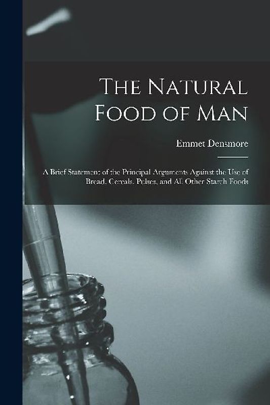 The Natural Food of Man: A Brief Statement of the Principal Arguments Against the use of Bread, Cereals, Pulses, and all Other Starch Foods