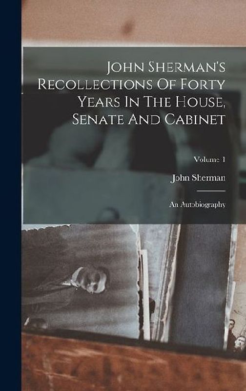 John Sherman's Recollections Of Forty Years In The House, Senate And Cabinet