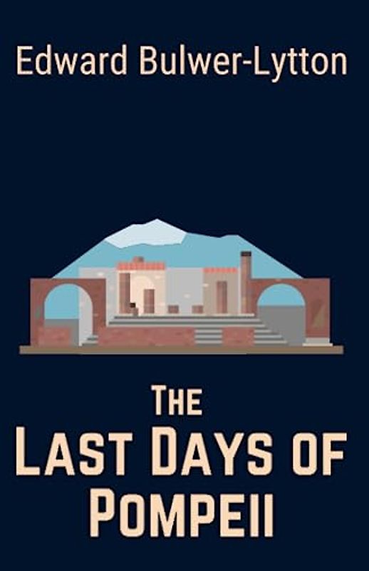 The Last Days of Pompeii: An Ancient Civilization Historical Fiction Novel (Annotated)