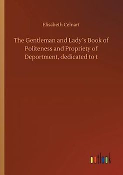 The Gentleman and Lady´s Book of Politeness and Propriety of Deportment, dedicated to t