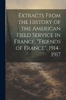 Extracts From the History of the American Field Service in France, "Friends of France", 1914-1917