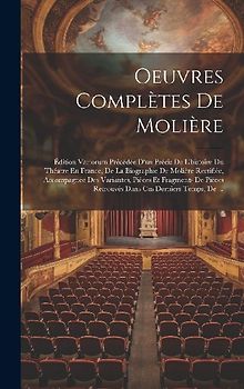 Oeuvres Complètes De Molière: Édition Variorum Précédée D'un Précis De L'histoire Du Théatre En France, De La Biographie De Molière Rectifiée, Accom