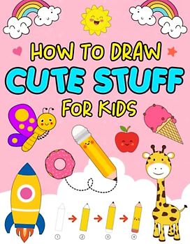 How To Draw Cute Stuff For Kids: Simple, Easy and Fun step-by-step drawing book to draw and color anything in the Cutest Style Ever for kids