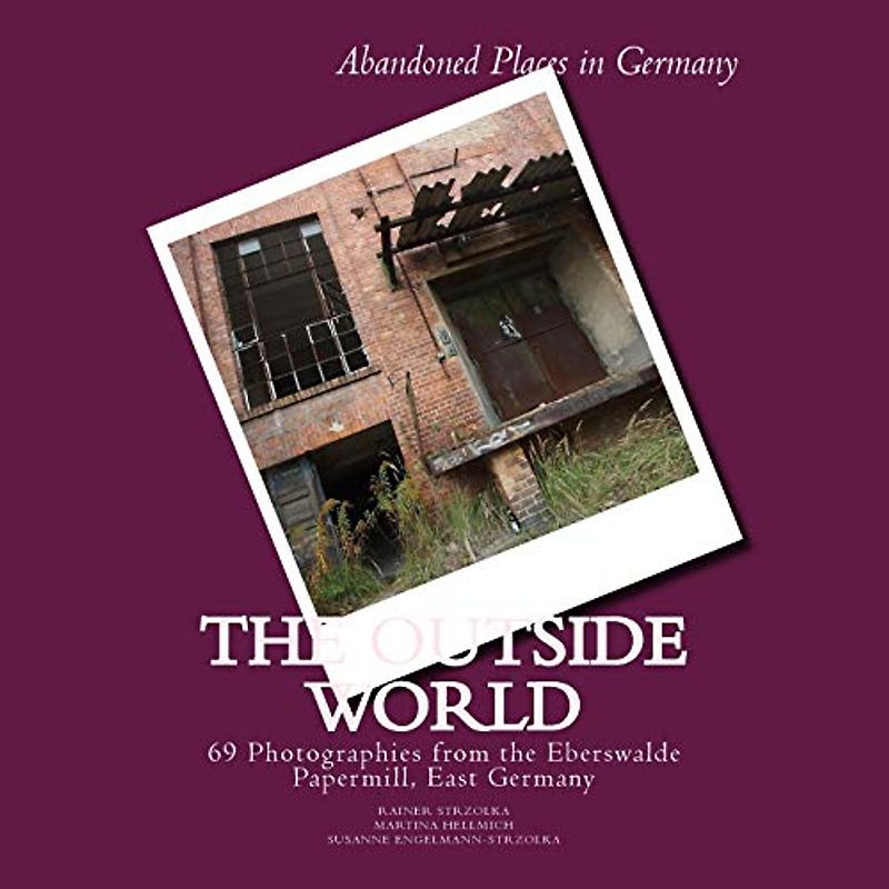 The Outside World: 69 Photographies from the Eberswalde Papermill, East Germany (The lost place library. Galerie für Kulturkommunikation - Die lost ... Galerie für Kulturkommunikation, Band 1)