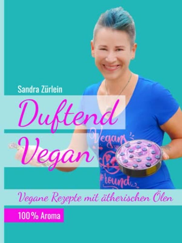 Duftend Vegan: Vegane Rezepte mit ätherischen Ölen