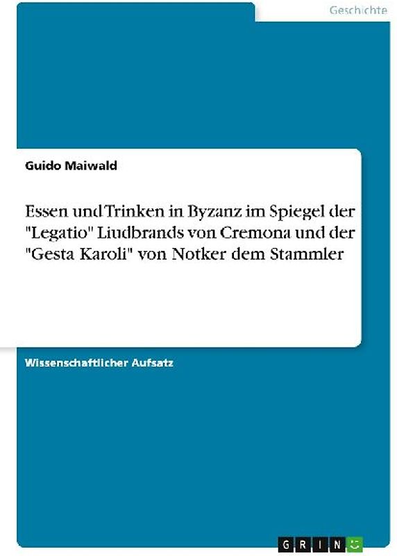 Essen und Trinken in Byzanz im Spiegel der "Legatio" Liudbrands von Cremona und der "Gesta Karoli" von Notker dem Stammler