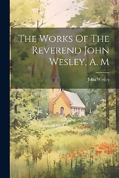 The Works Of The Reverend John Wesley, A. M