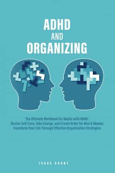 ADHD and Organizing: The Ultimate Workbook for Adults with ADHD: Master Self-Care, Take Charge, and Create Order for Men & Women – Transform Your Life Through Effective Organization Strategies