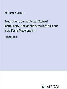 Meditations on the Actual State of Christianity; And on the Attacks Which are now Being Made Upon it