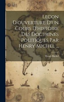 Lecon D'ouverture D'un Cours D'histoire Des Doctrines Politiques Par Henry Michel ...