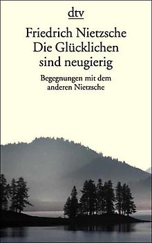 Friedrich Nietzsche. Die Glücklichen sind neugierig