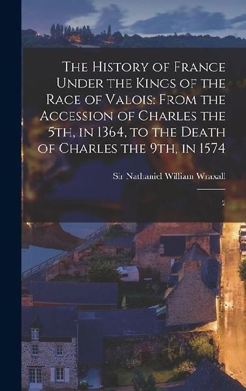 The History of France Under the Kings of the Race of Valois