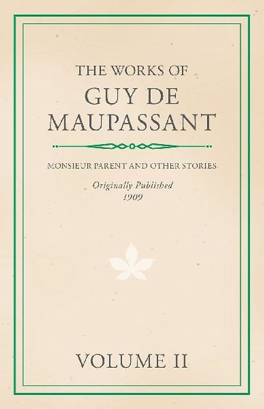 The Works of Guy De Maupassant - Volume II - Monsieur Parent and Other Stories