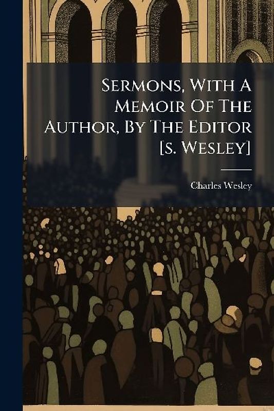 Sermons, With A Memoir Of The Author, By The Editor [s. Wesley]