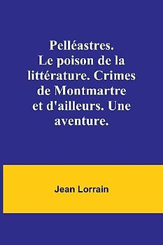 Pelléastres. Le poison de la littérature. Crimes de Montmartre et d'ailleurs. Une aventure.