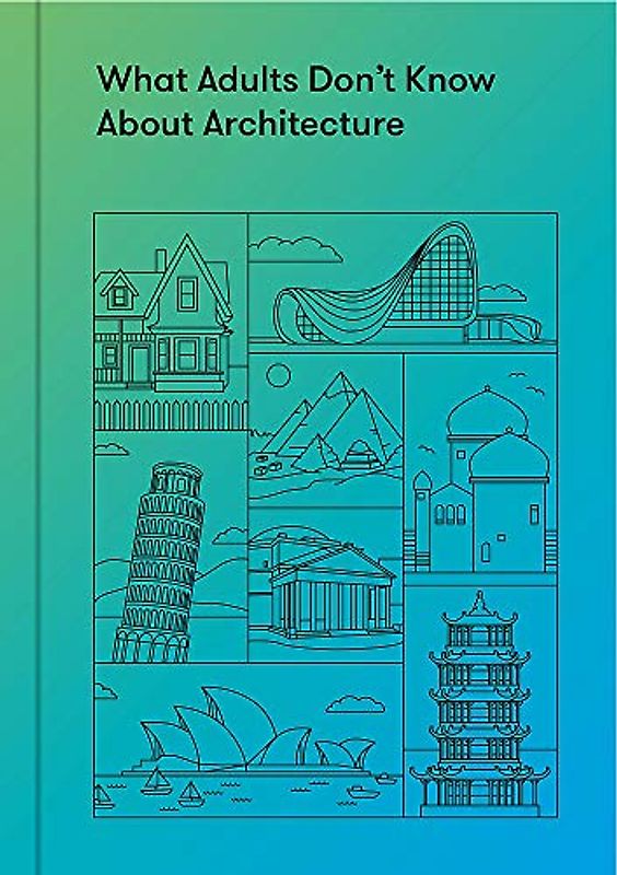 What Adults Dont Know About Architecture: Inspiring Young Minds to Build a More Beautiful World