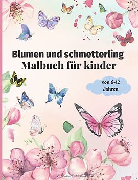 Blumen und Schmetterling Malbuch für Kinder von 8-12 Jahren: Wunderschönes Malbuch für Mädchen | | Activity-Buch mit schönen Blumen und Schmetterling für Kinder und Jugendliche