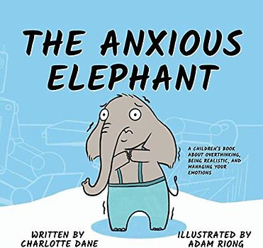 The Anxious Elephant: A Children's Book About Overthinking, Being Realistic, and Managing Your Emotions