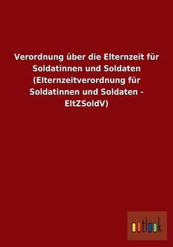 Verordnung über die Elternzeit für Soldatinnen und Soldaten (Elternzeitverordnung für Soldatinnen und Soldaten - EltZSoldV)