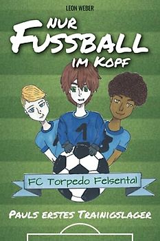 Nur Fußball im Kopf - Pauls erstes Trainingslager - das Kinderbuch für 8-11-jährige Leser über Fußball, Freundschaft und gemeinsam bestandene Abenteuer.