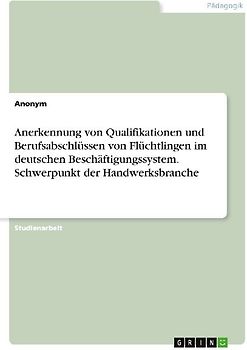 Anerkennung von Qualifikationen und Berufsabschlüssen von Flüchtlingen im deutschen Beschäftigungssystem. Schwerpunkt der Handwerksbranche