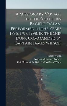 A Missionary Voyage to the Southern Pacific Ocean, Performed in the Years 1796, 1797, 1798, in the Ship Duff, Commanded by Captain James Wilson