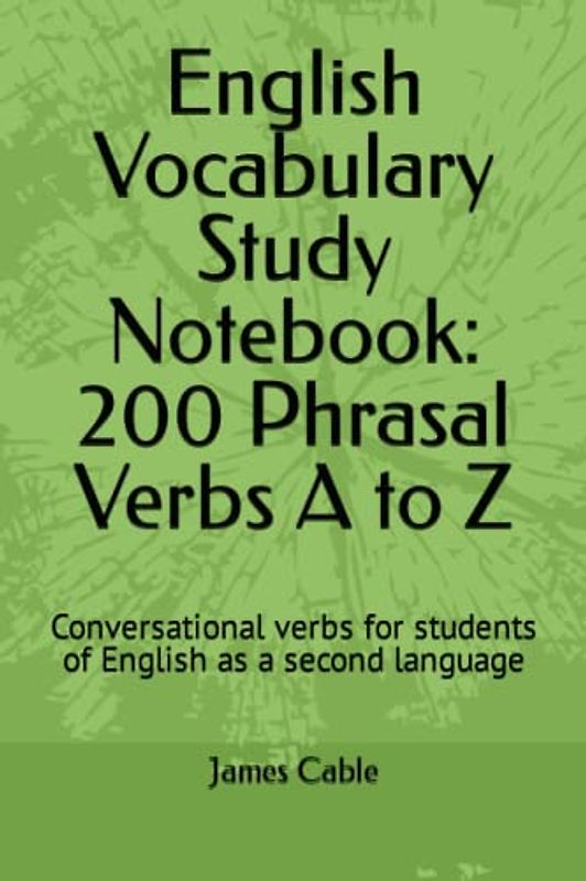 English Vocabulary Study Notebook: 200 Phrasal Verbs A to Z: Conversational verbs for students of English as a second language