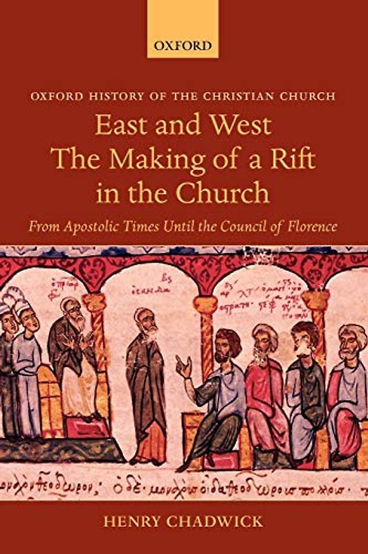East and West The Making of a Rift in the Church: From Apostolic Times Until the Council of Florence (Oxford History of the Christian Church)