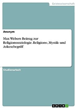 Max Webers Beitrag zur Religionssoziologie. Religions-, Mystik- und Askesebegriff