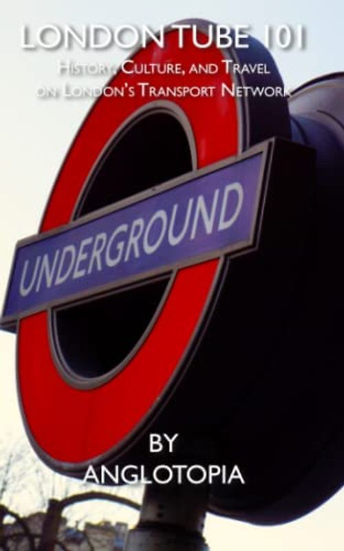 London Tube 101: History, Culture, and Travel on London’s Transport Network