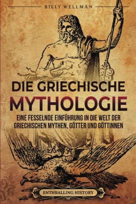 Die Griechische Mythologie: Eine fesselnde Einführung in die Welt der griechischen Mythen, Götter und Göttinnen (Griechische Mythologie und Geschichte)