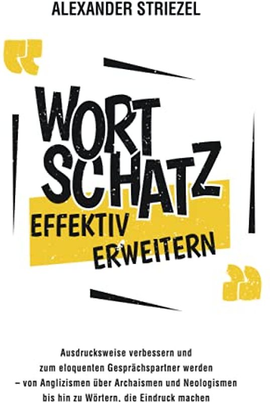 Wortschatz effektiv erweitern: Ausdrucksweise verbessern und zum eloquenten Gesprächspartner werden – von Anglizismen über Archaismen und Neologismen bis hin zu Wörtern, die Eindruck machen