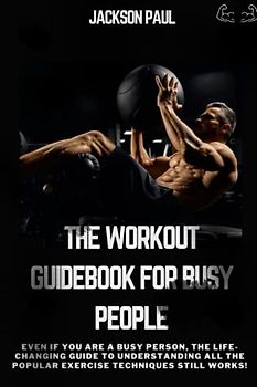 The workout guidebook for busy people: Even if you are a busy person, the life-changing Guide to Understanding All the Popular Exercise Techniques still works