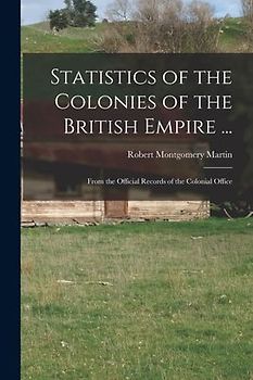 Statistics of the Colonies of the British Empire ...: From the Official Records of the Colonial Office