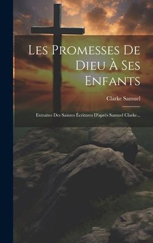 Les Promesses De Dieu À Ses Enfants: Extraites Des Saintes Écritures D'après Samuel Clarke...