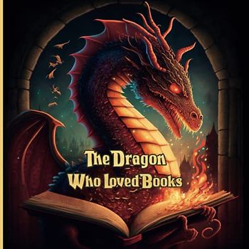 The Dragon Who Loved Books: A Heartwarming Tale of Friendship and Adventure: A Children's Story of a Different Kind of Dragon