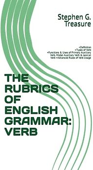 THE RUBRICS OF ENGLISH GRAMMAR: VERB: •Definition •Types of Verb •Functions & Uses of Primary Auxiliary Verb, Modal Auxiliary Verb & Lexical Verb ... Rules of Verb Usage (ENGLISH GRAMMAR SERIES)