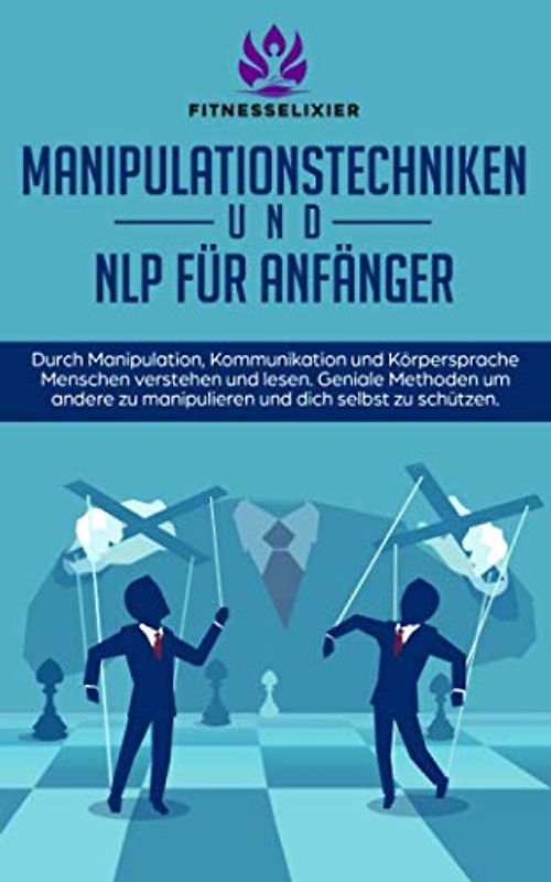 Manipulationstechniken und NLP für Anfänger: Durch Manipulation, Kommunikation und Körpersprache Menschen verstehen und lesen. Geniale Methoden um andere zu manipulieren und dich selbst zu schützen.