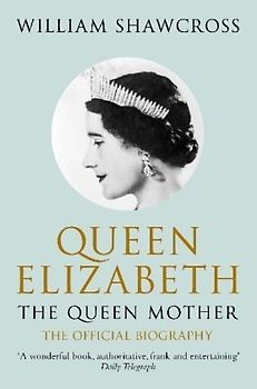 Queen Elizabeth the Queen Mother: The Official Biography - William Shawcross