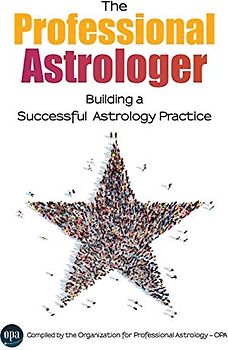 The Professional Astrologer: Building a Successful Astrology Practice