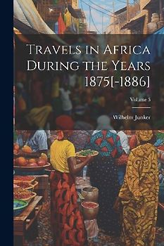 Travels in Africa During the Years 1875[-1886]; Volume 3